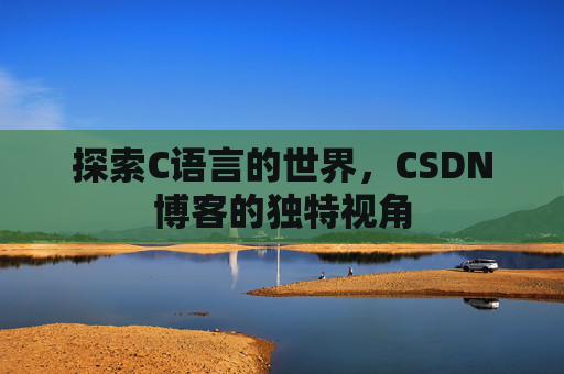 探索C语言的世界，CSDN博客的独特视角
